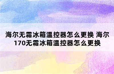 海尔无霜冰箱温控器怎么更换 海尔170无霜冰箱温控器怎么更换